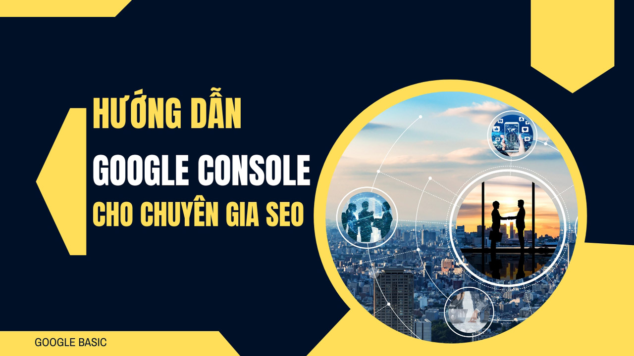 Hướng dẫn sử dụng Google Console cho chuyên viên SEO